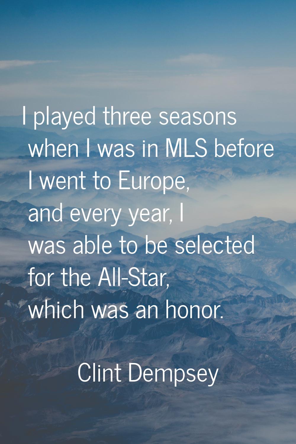 I played three seasons when I was in MLS before I went to Europe, and every year, I was able to be 