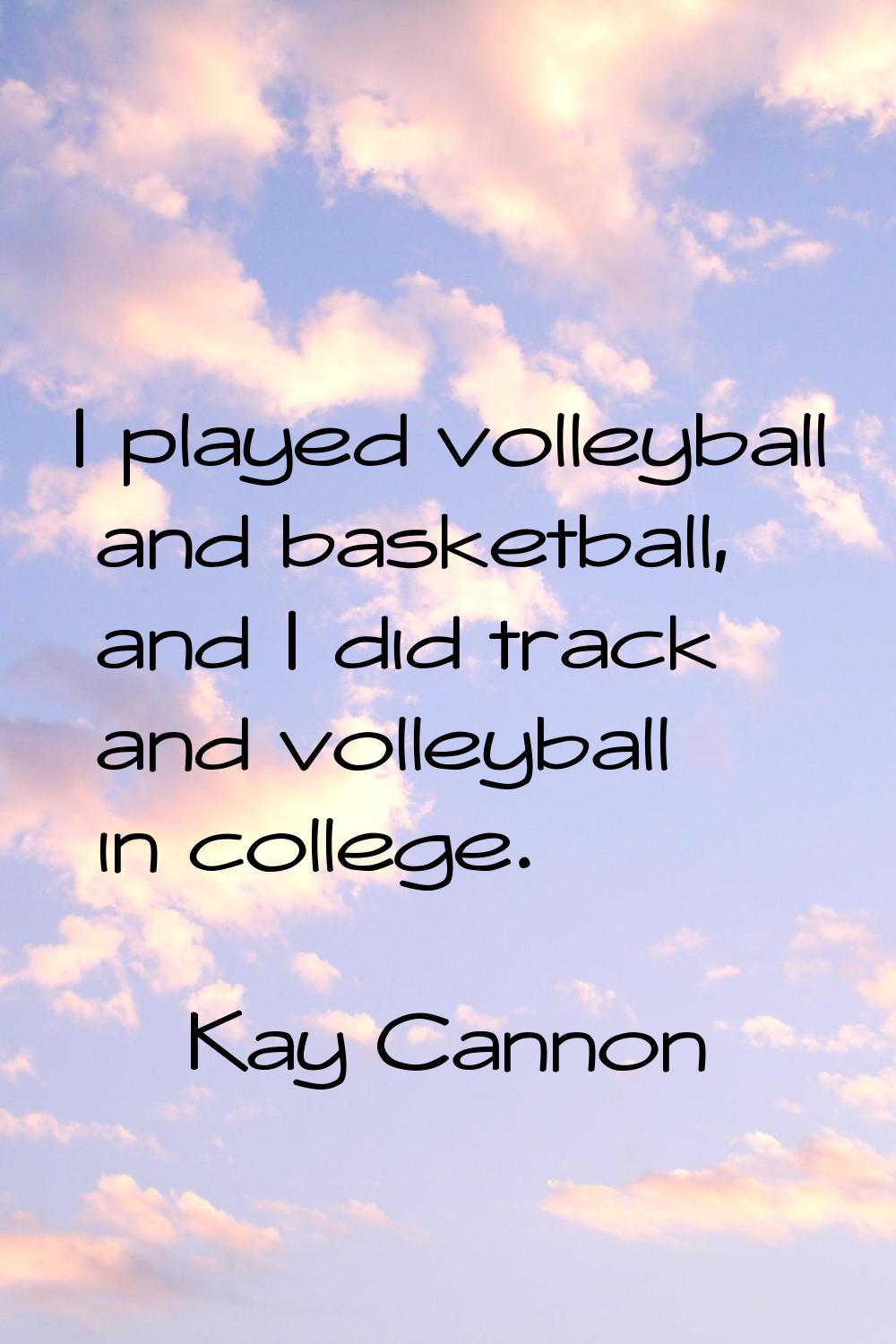 I played volleyball and basketball, and I did track and volleyball in college.