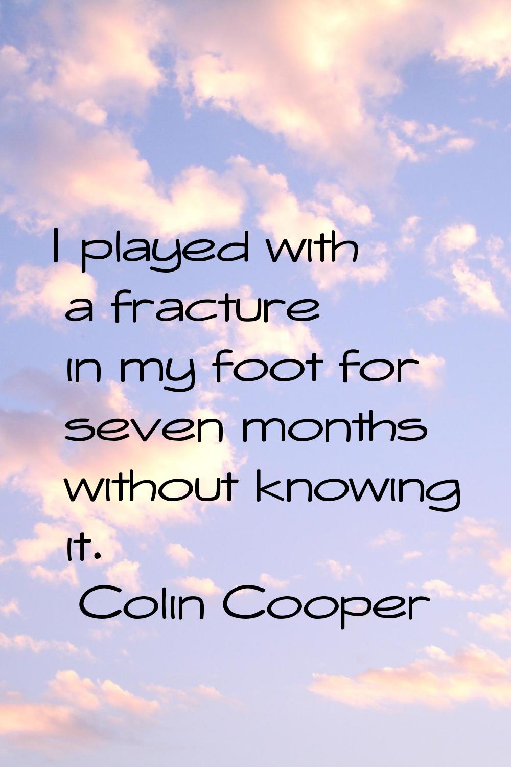 I played with a fracture in my foot for seven months without knowing it.