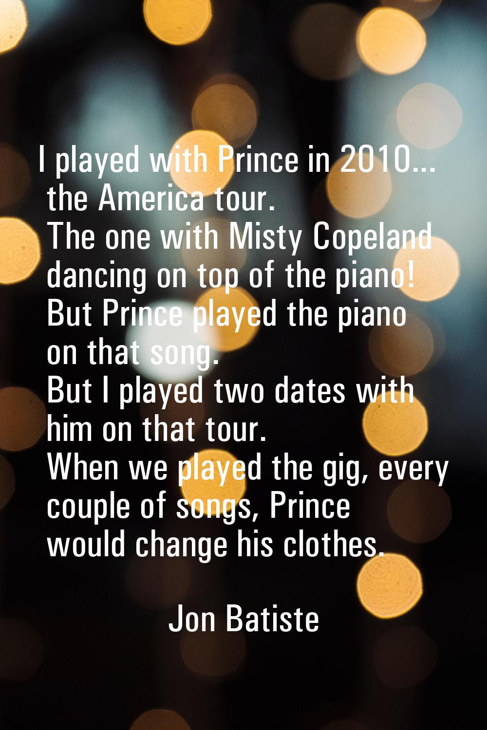 I played with Prince in 2010... the America tour. The one with Misty Copeland dancing on top of the