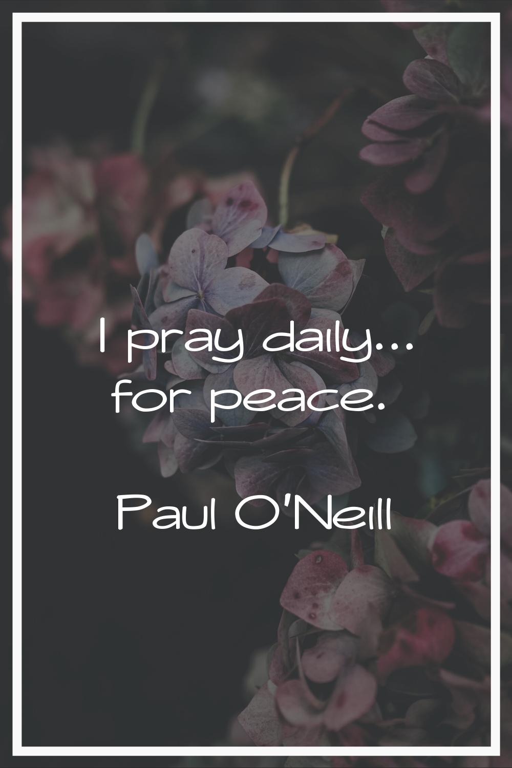 I pray daily... for peace.