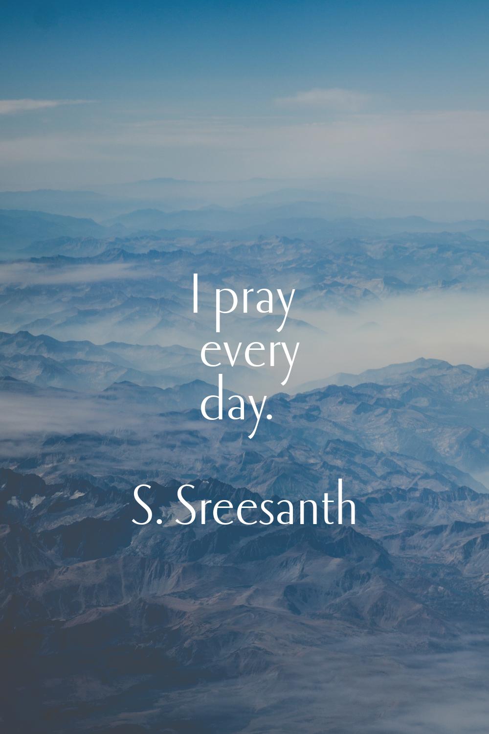 I pray every day.