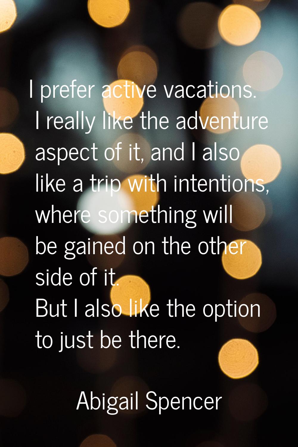I prefer active vacations. I really like the adventure aspect of it, and I also like a trip with in