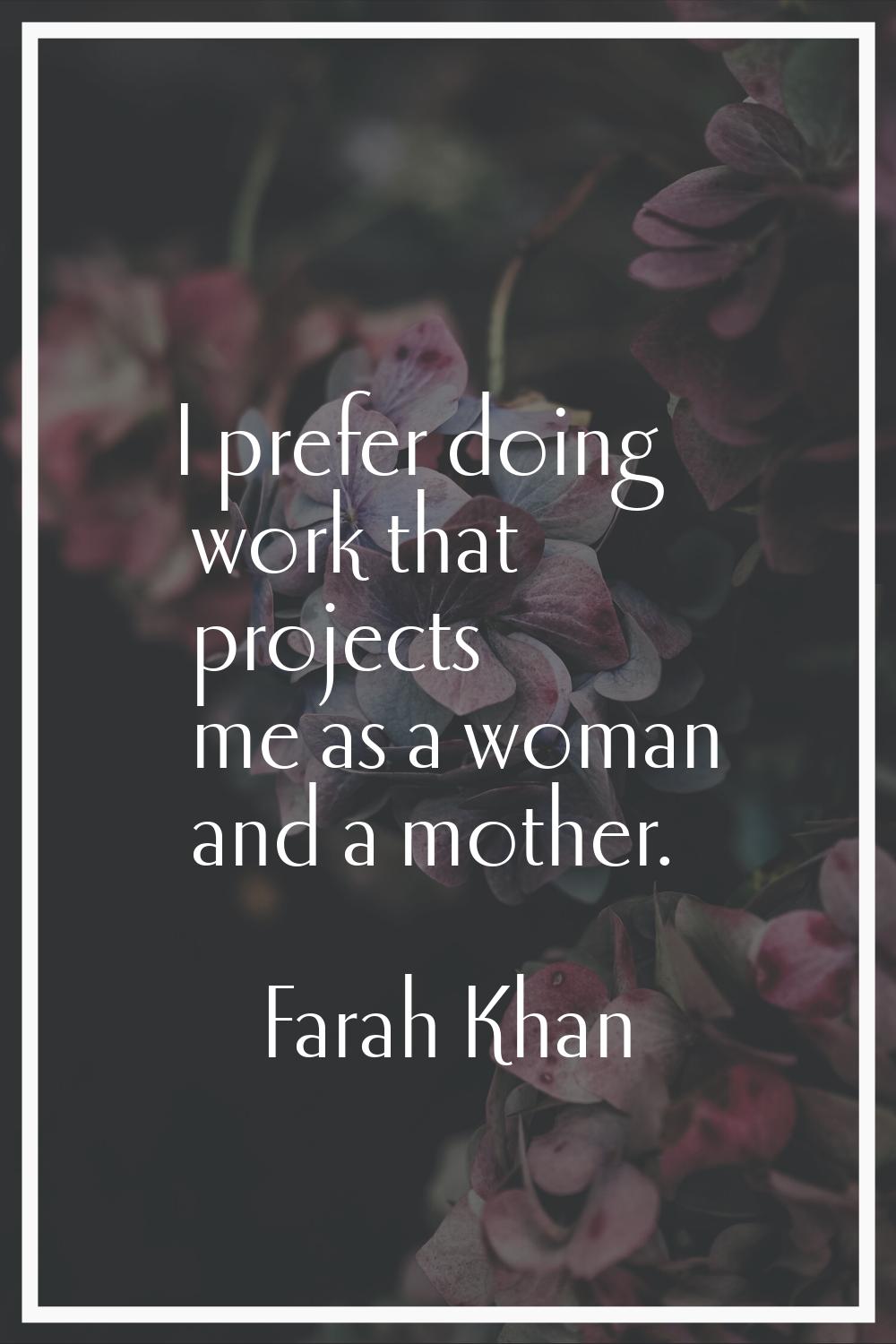 I prefer doing work that projects me as a woman and a mother.