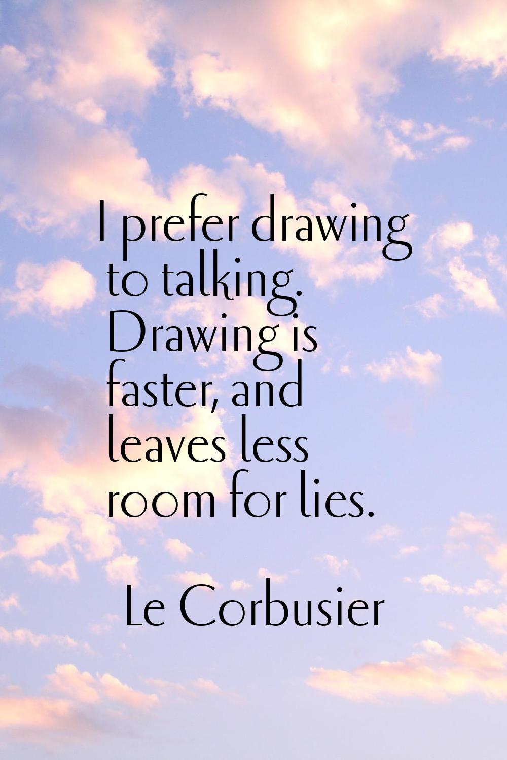 I prefer drawing to talking. Drawing is faster, and leaves less room for lies.