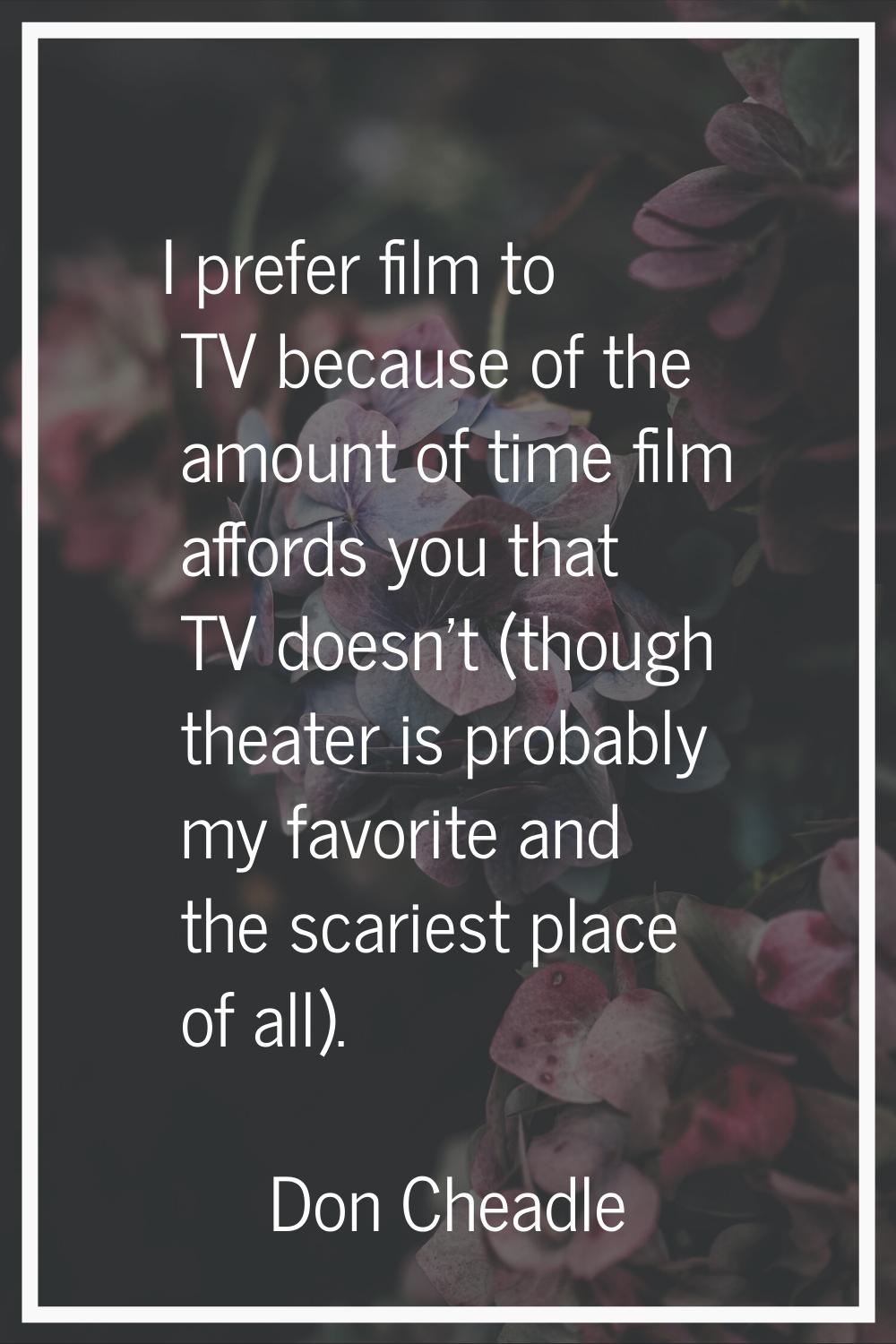 I prefer film to TV because of the amount of time film affords you that TV doesn't (though theater 