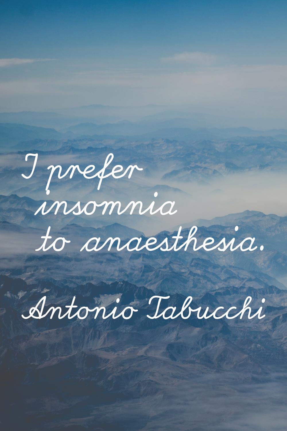 I prefer insomnia to anaesthesia.