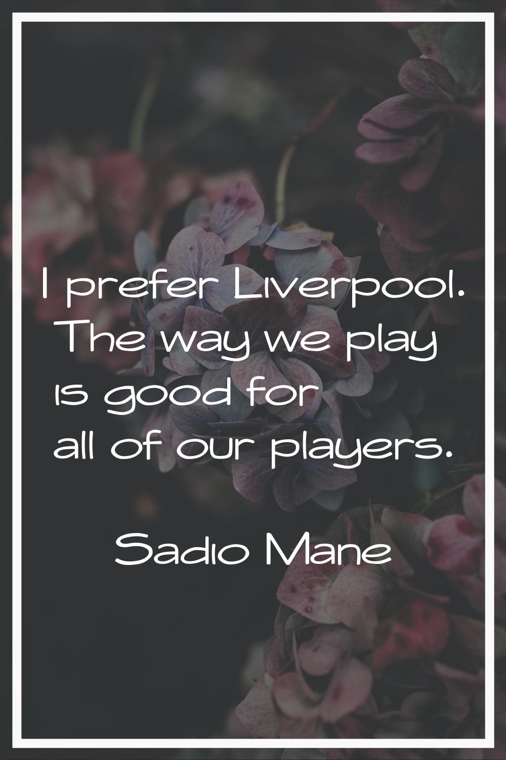 I prefer Liverpool. The way we play is good for all of our players.