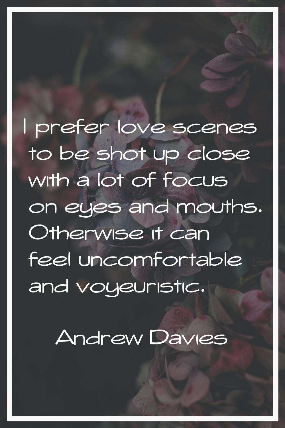 I prefer love scenes to be shot up close with a lot of focus on eyes and mouths. Otherwise it can f