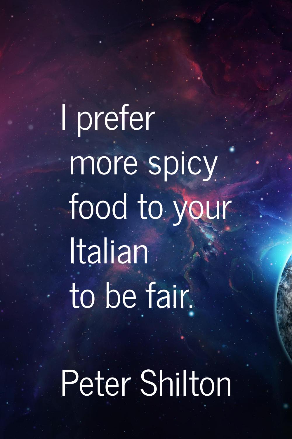 I prefer more spicy food to your Italian to be fair.