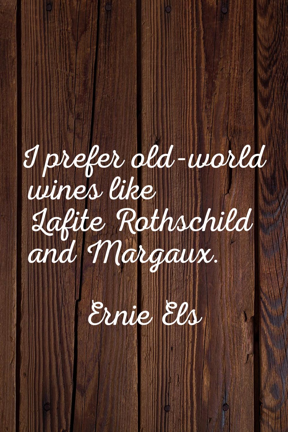 I prefer old-world wines like Lafite Rothschild and Margaux.