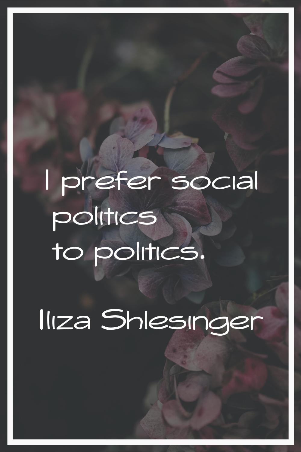 I prefer social politics to politics.