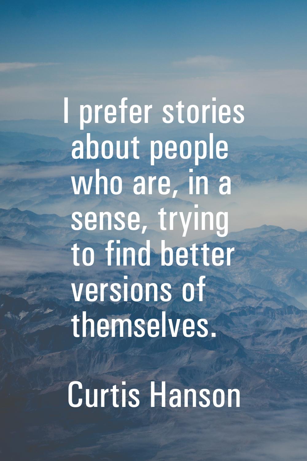 I prefer stories about people who are, in a sense, trying to find better versions of themselves.