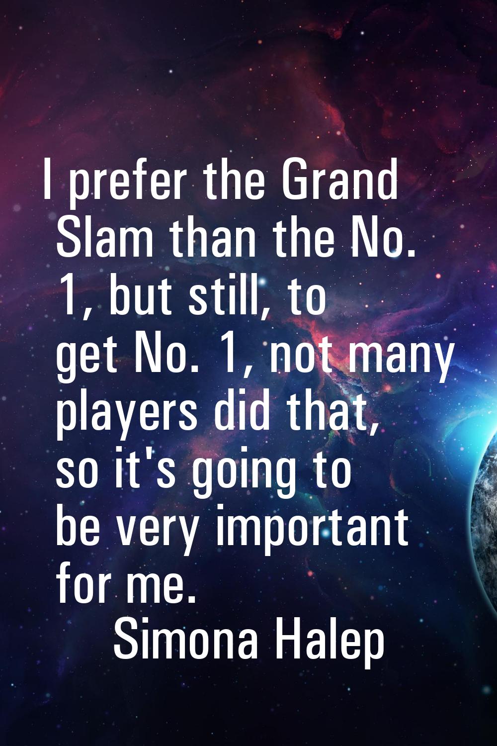 I prefer the Grand Slam than the No. 1, but still, to get No. 1, not many players did that, so it's