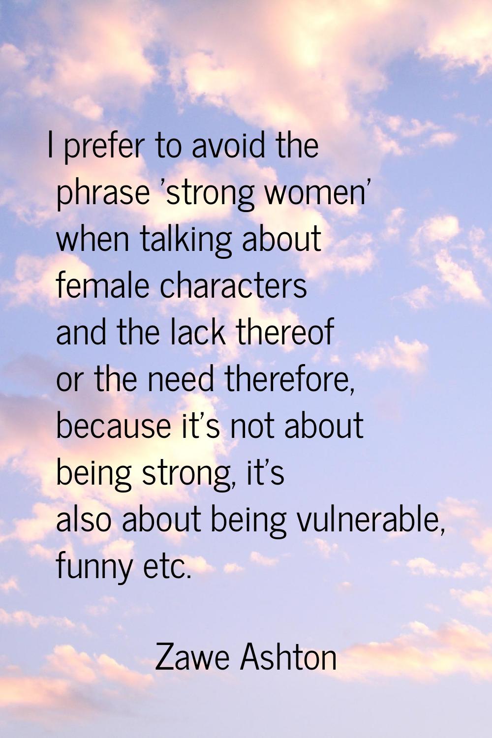 I prefer to avoid the phrase 'strong women' when talking about female characters and the lack there