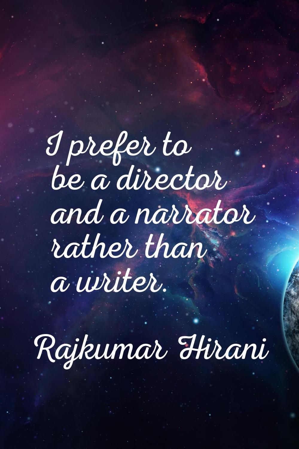 I prefer to be a director and a narrator rather than a writer.