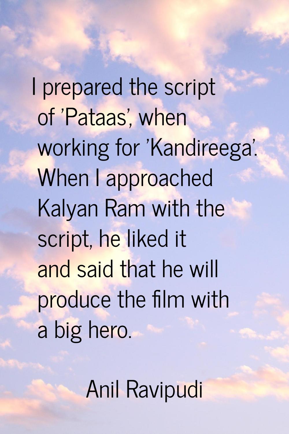 I prepared the script of 'Pataas', when working for 'Kandireega'. When I approached Kalyan Ram with