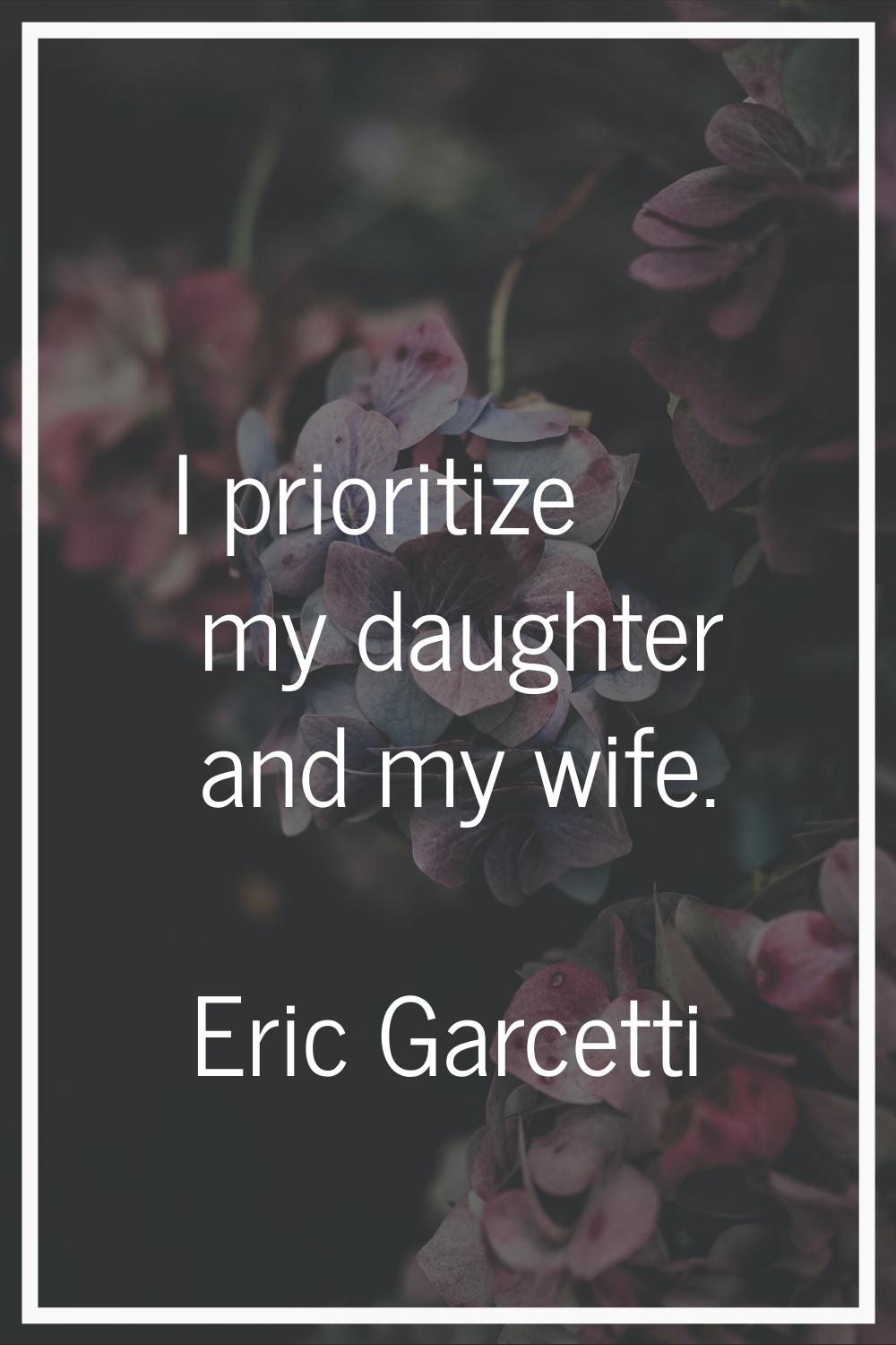I prioritize my daughter and my wife.