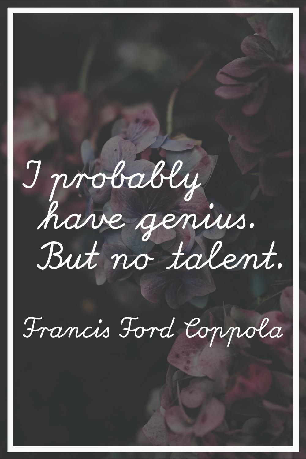 I probably have genius. But no talent.