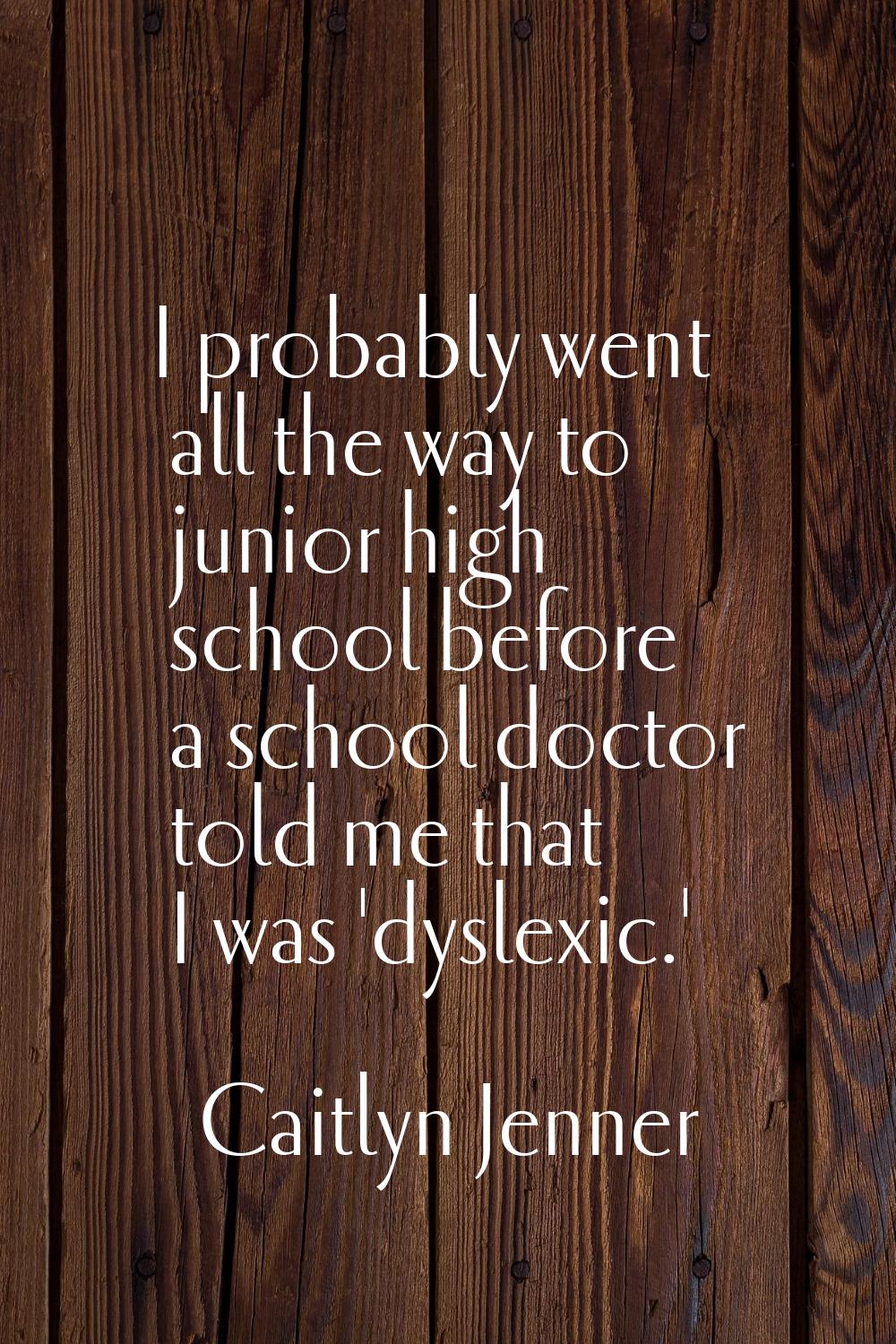 I probably went all the way to junior high school before a school doctor told me that I was 'dyslex