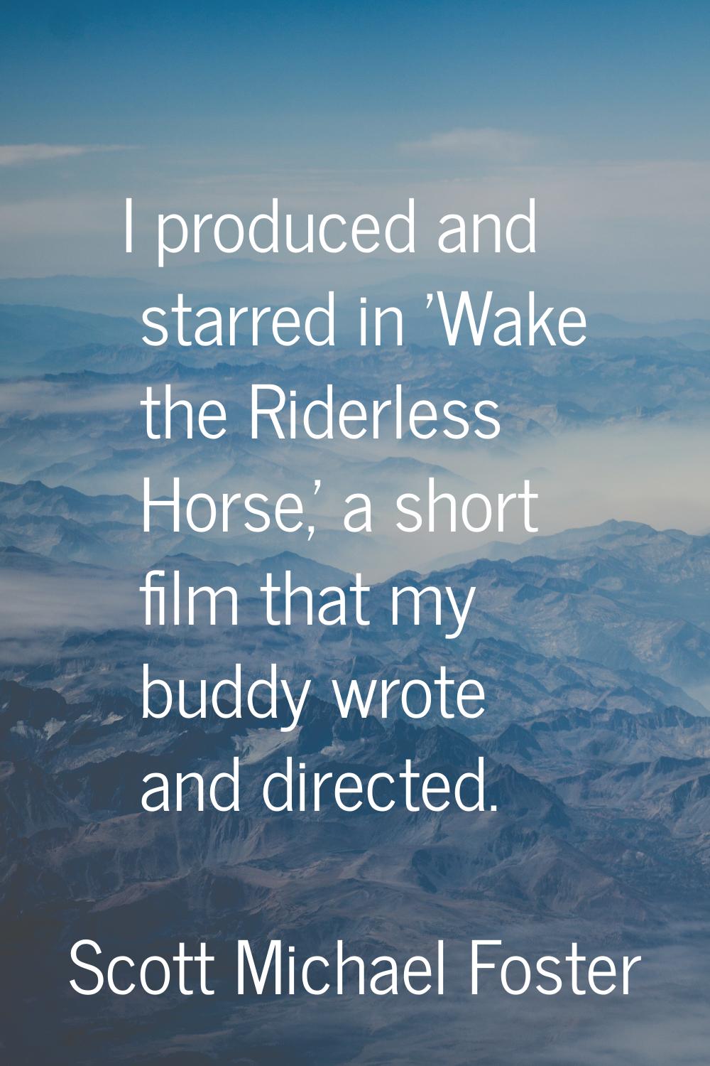 I produced and starred in 'Wake the Riderless Horse,' a short film that my buddy wrote and directed