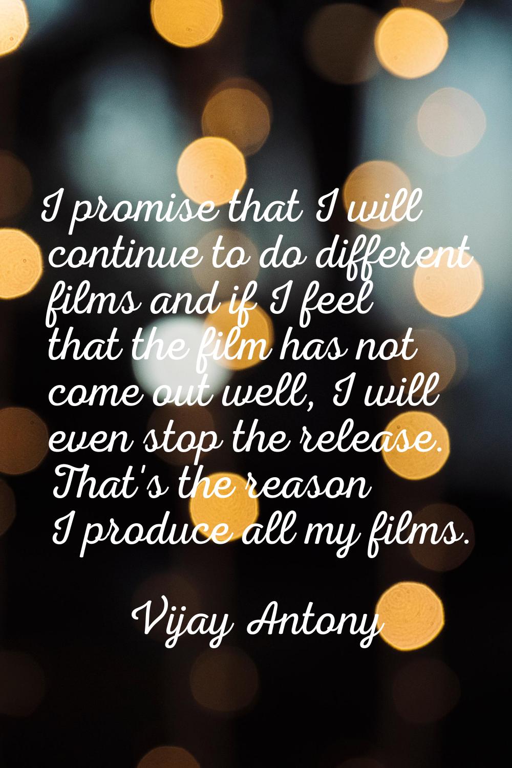 I promise that I will continue to do different films and if I feel that the film has not come out w