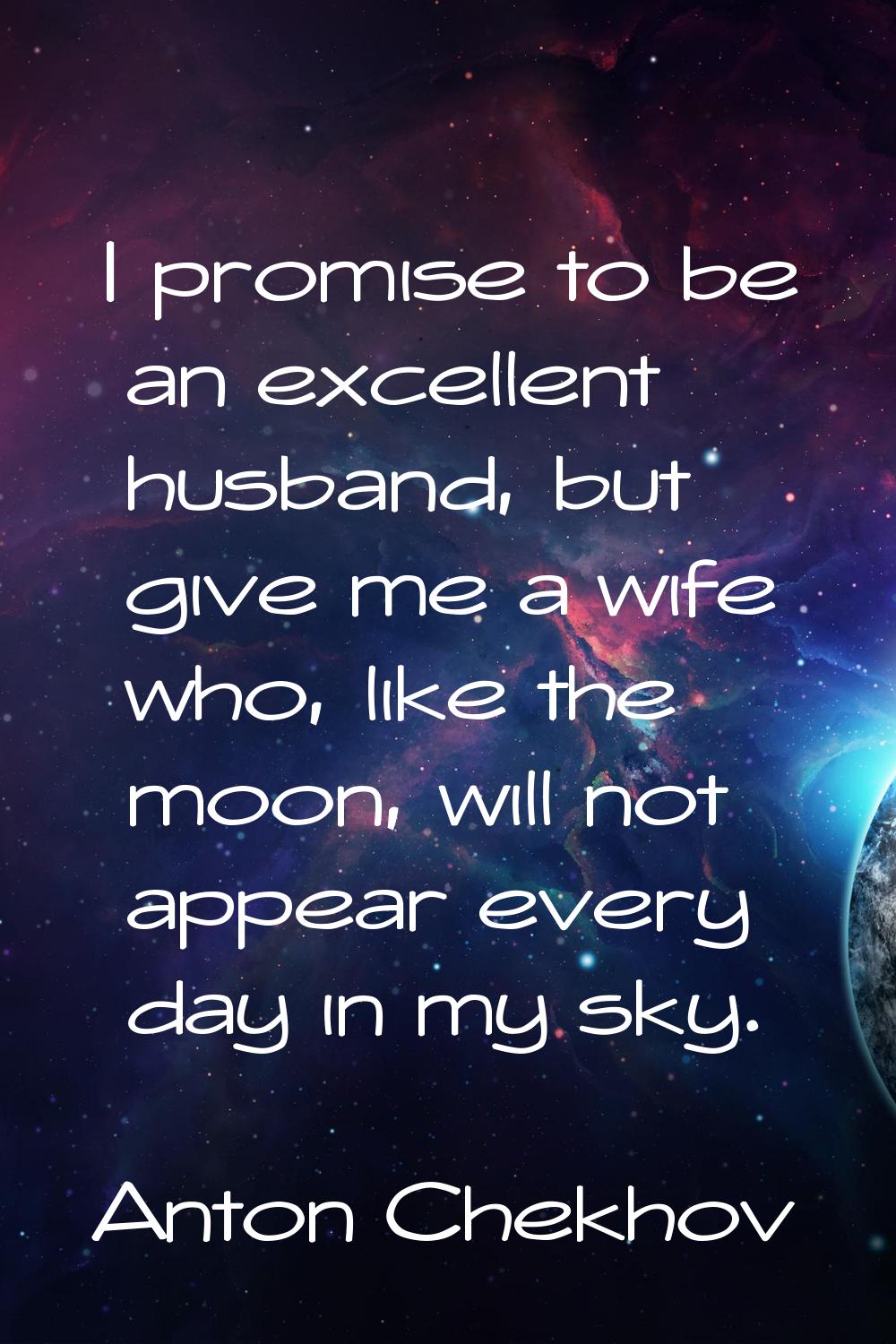 I promise to be an excellent husband, but give me a wife who, like the moon, will not appear every 