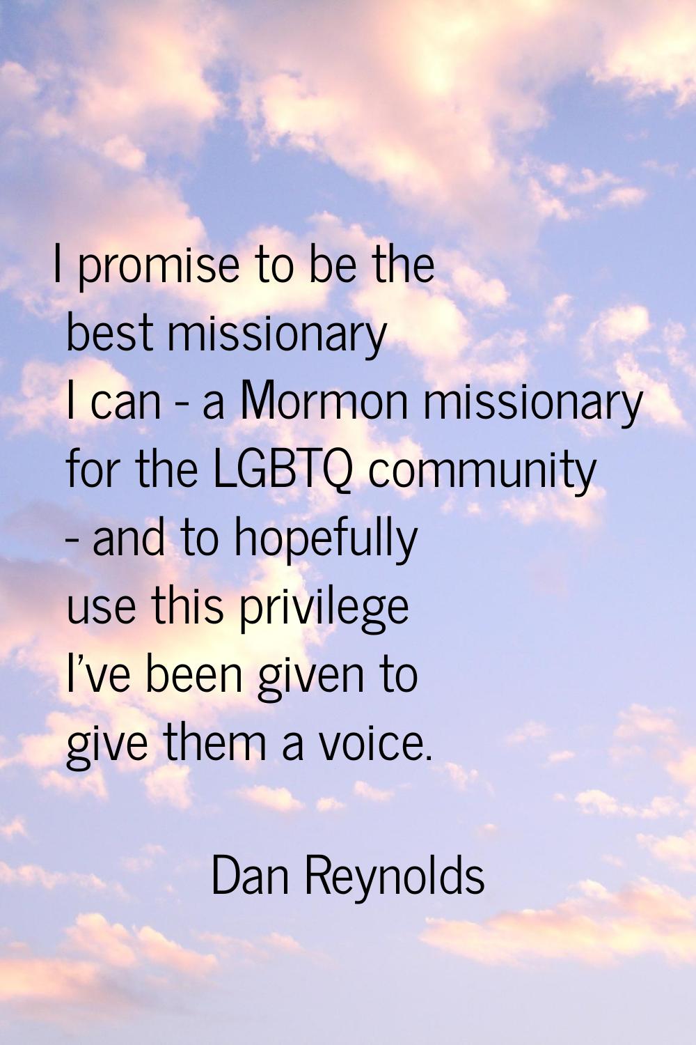 I promise to be the best missionary I can - a Mormon missionary for the LGBTQ community - and to ho