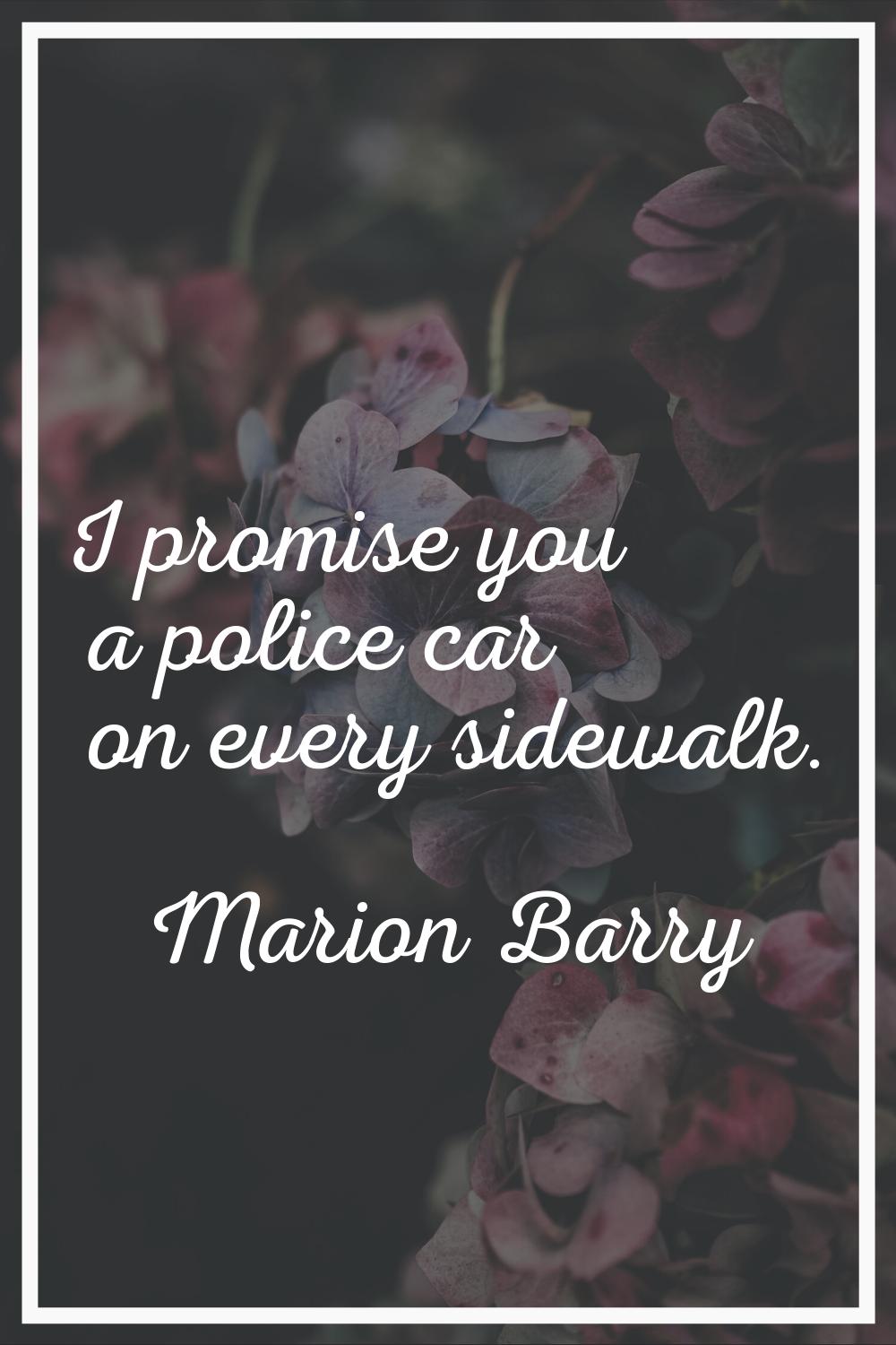 I promise you a police car on every sidewalk.