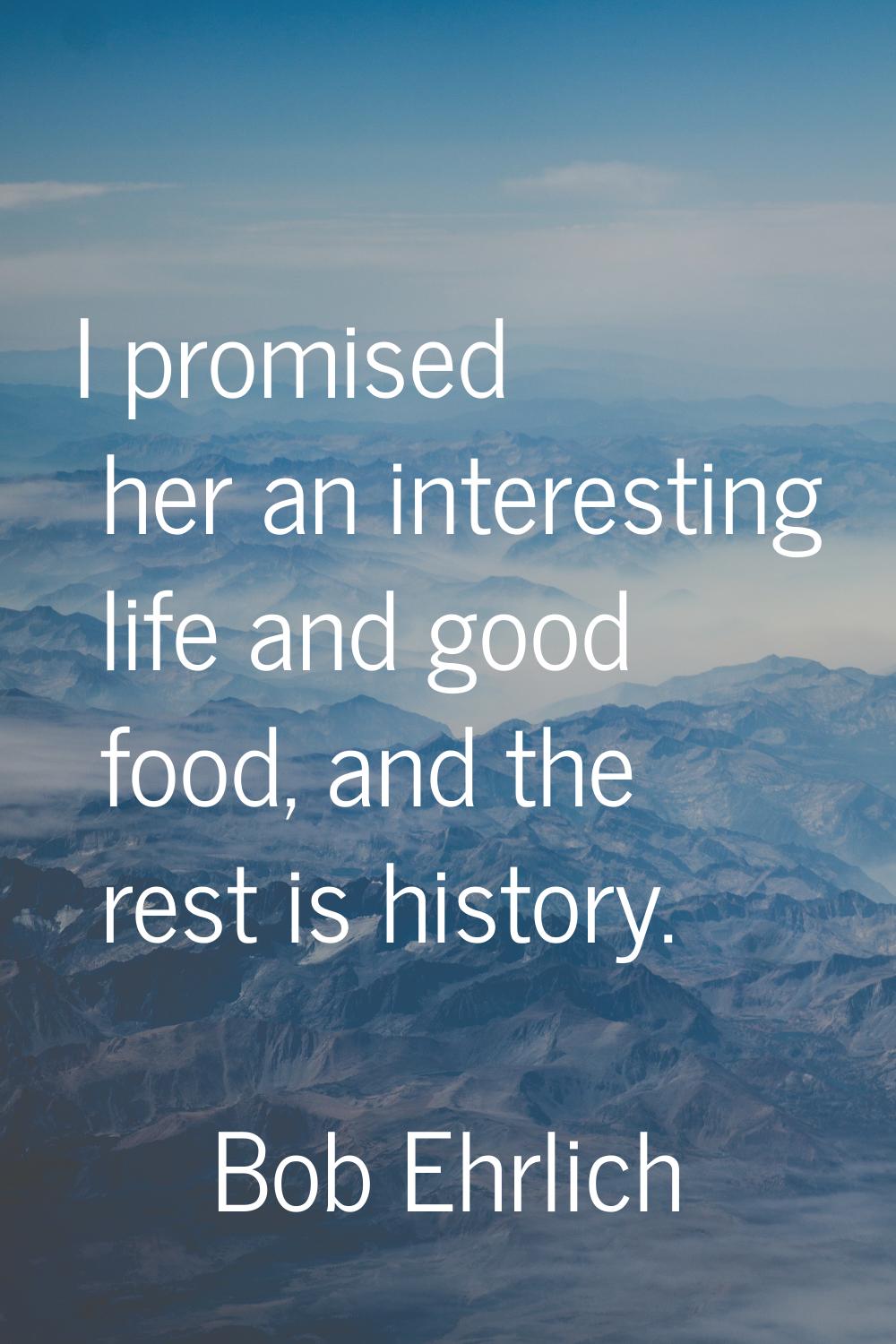 I promised her an interesting life and good food, and the rest is history.