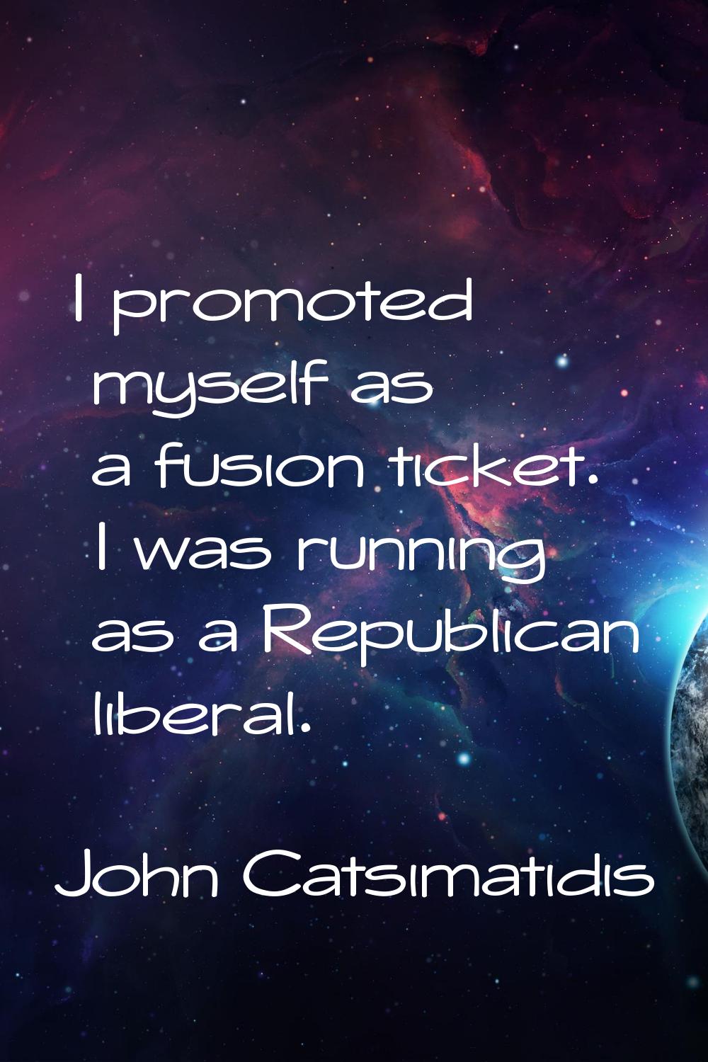 I promoted myself as a fusion ticket. I was running as a Republican liberal.