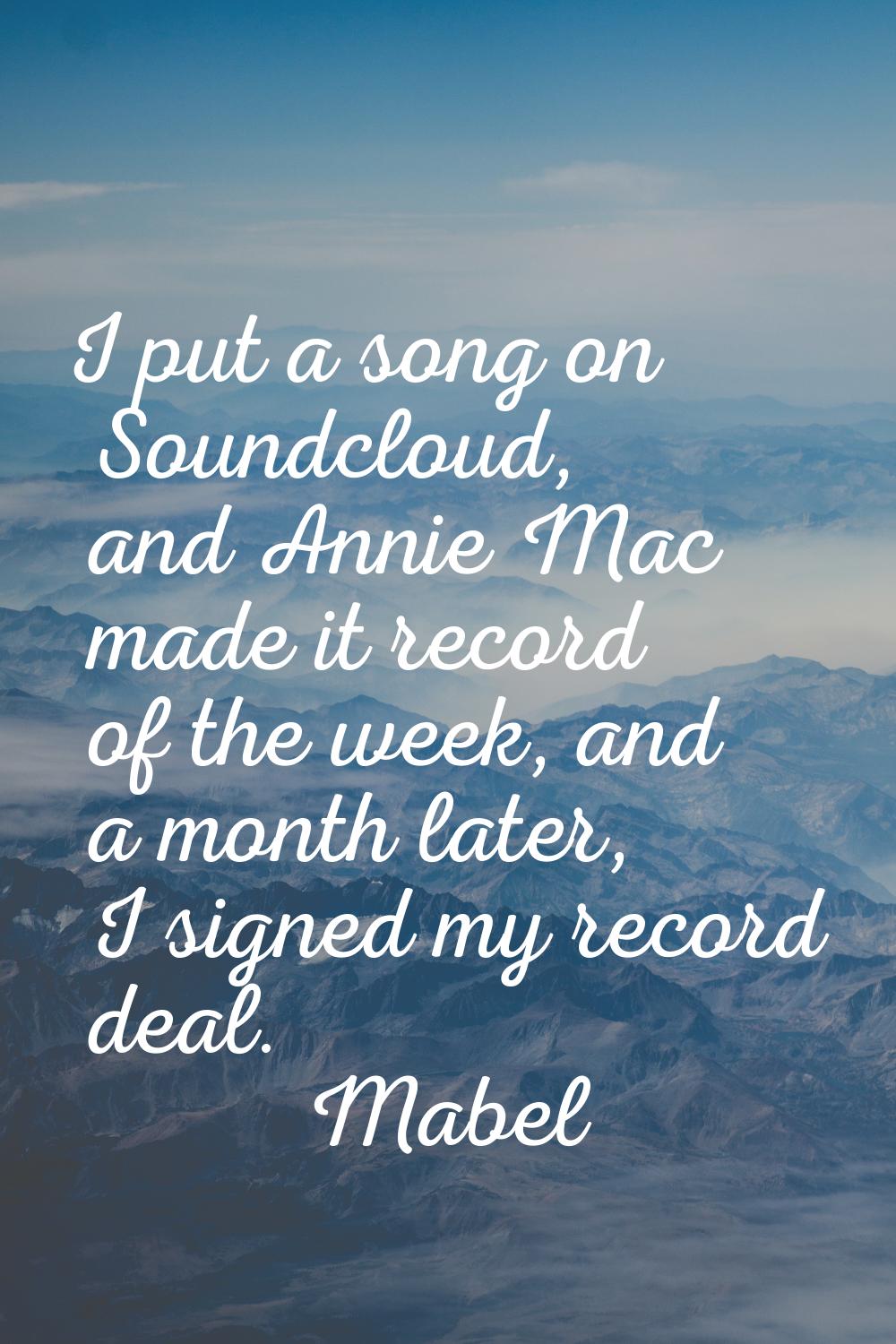 I put a song on Soundcloud, and Annie Mac made it record of the week, and a month later, I signed m