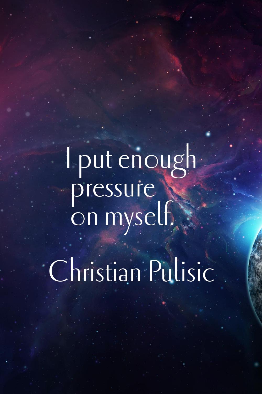 I put enough pressure on myself.