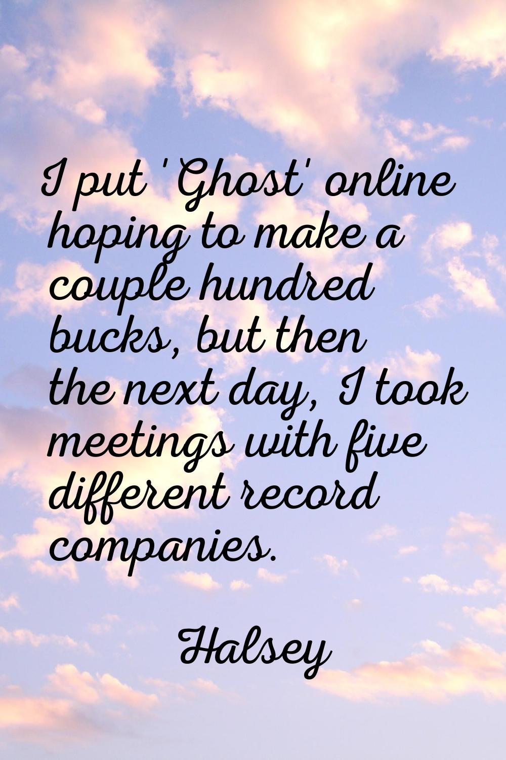 I put 'Ghost' online hoping to make a couple hundred bucks, but then the next day, I took meetings 
