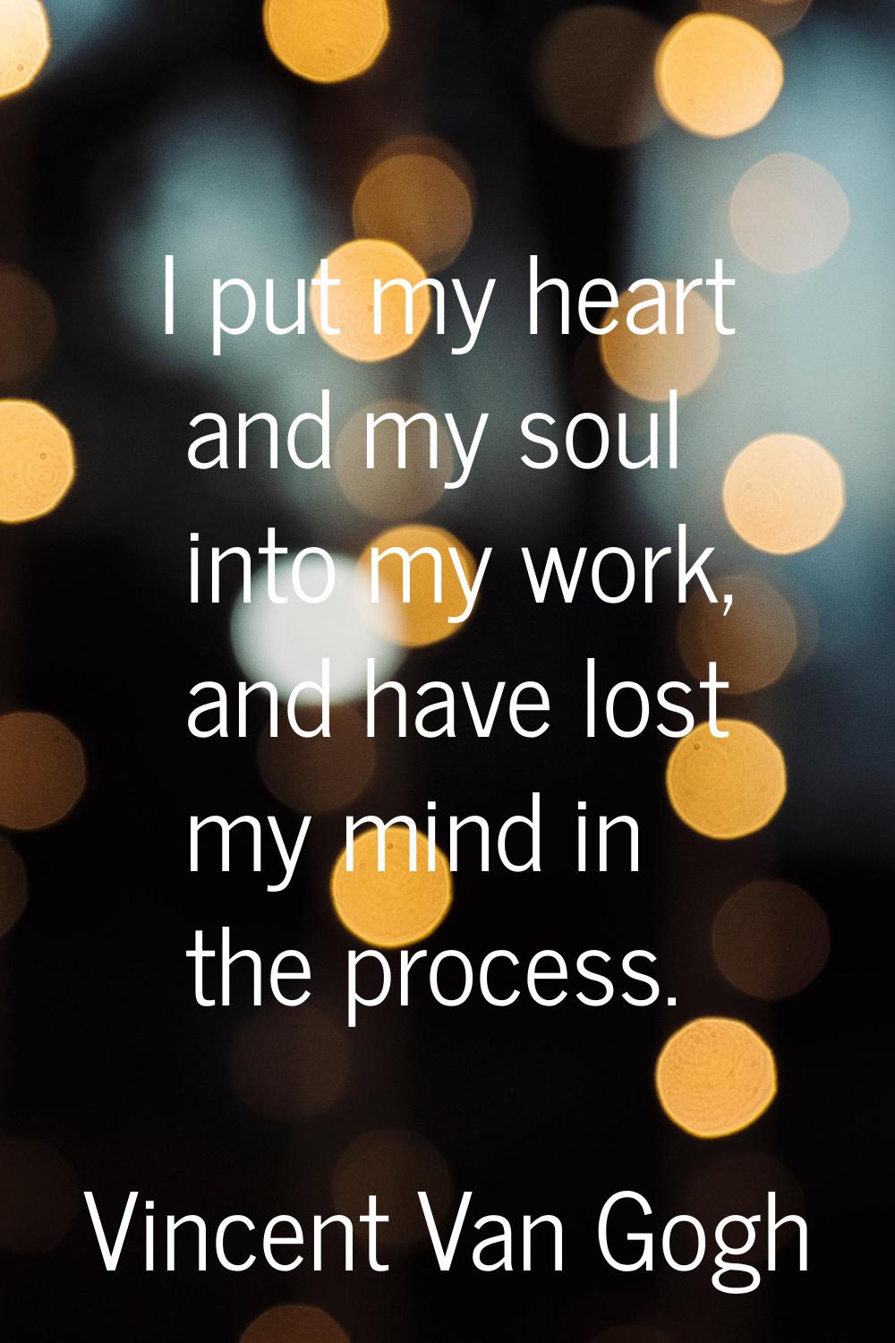 I put my heart and my soul into my work, and have lost my mind in the process.