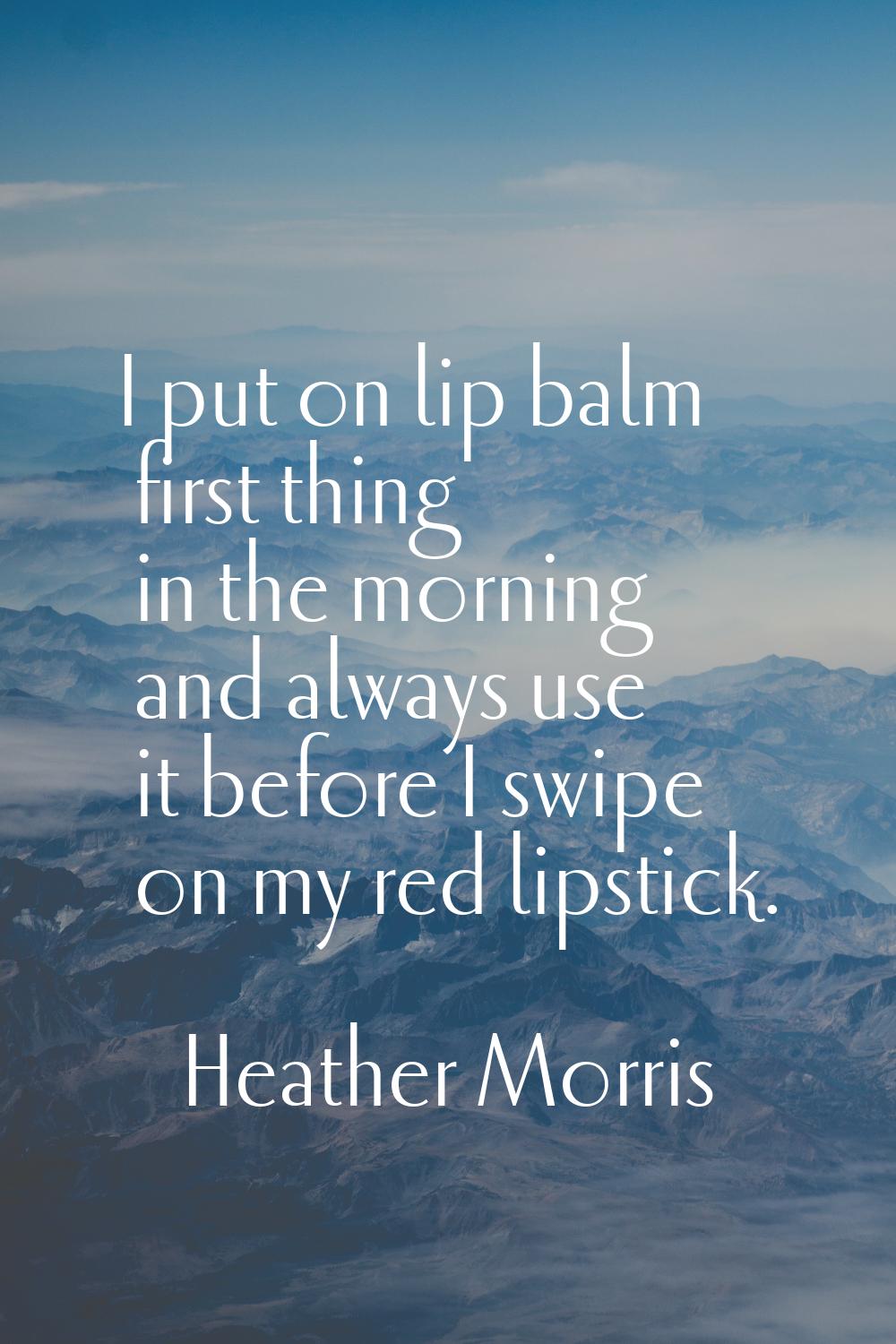 I put on lip balm first thing in the morning and always use it before I swipe on my red lipstick.