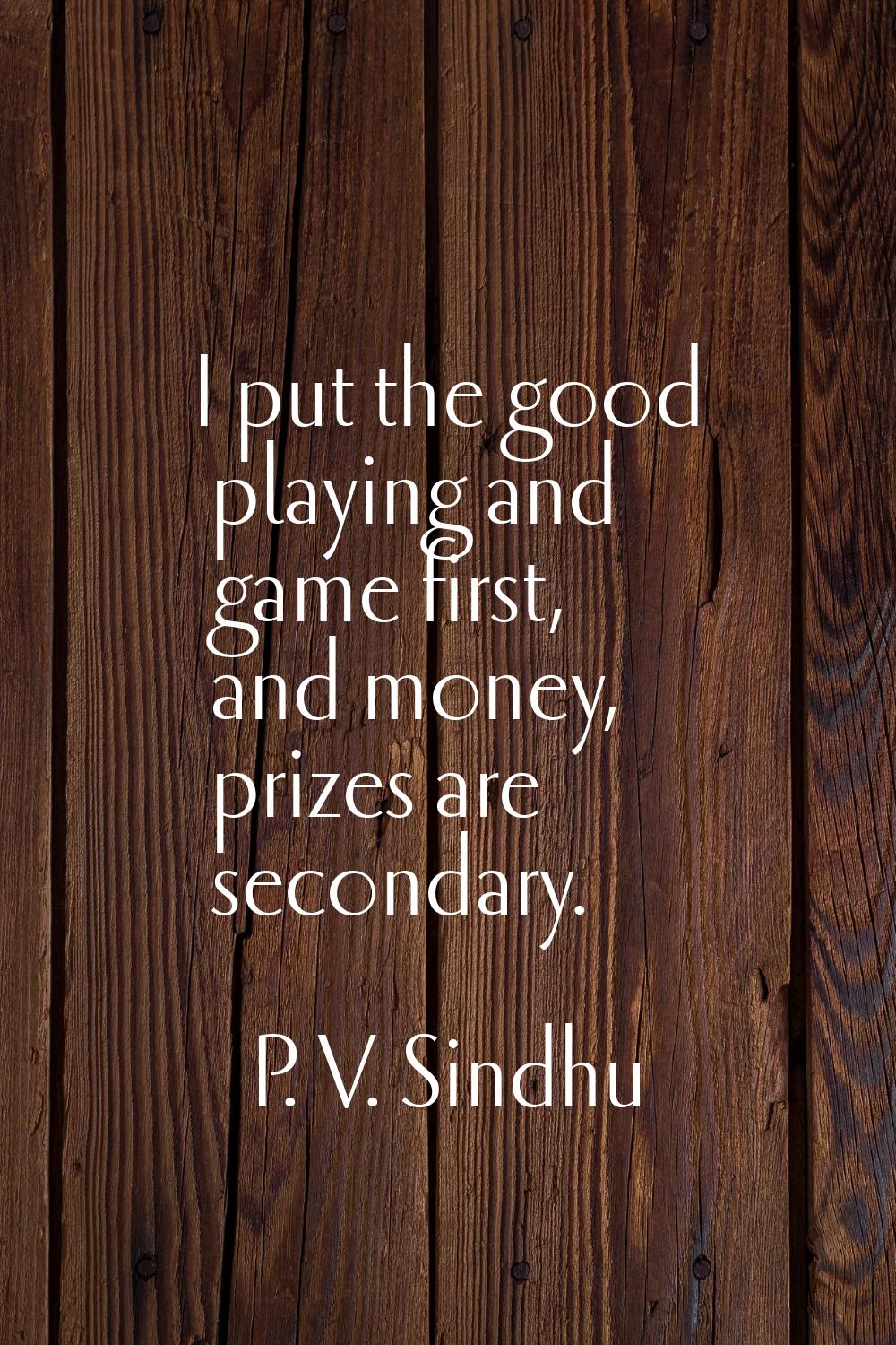 I put the good playing and game first, and money, prizes are secondary.