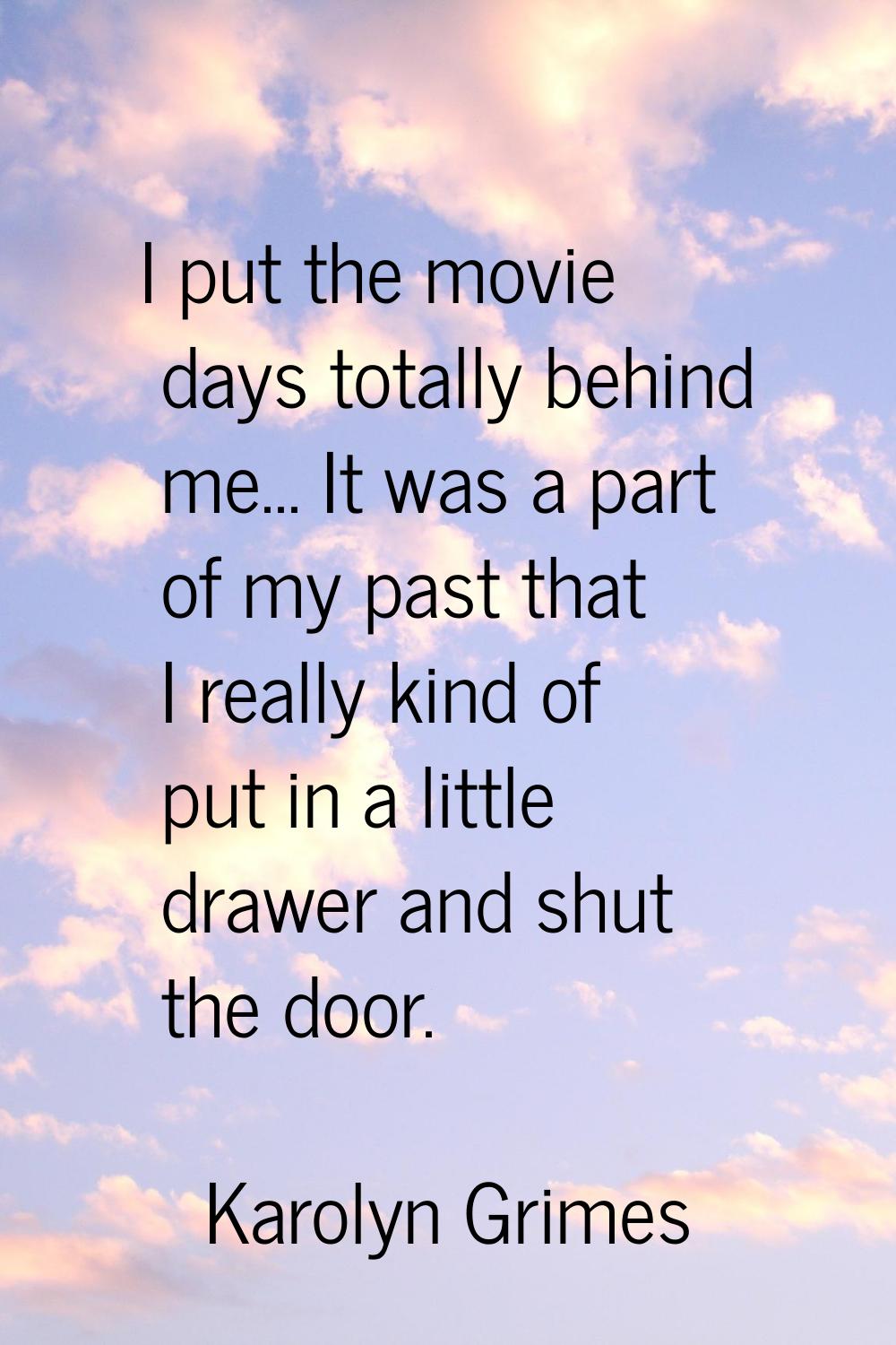 I put the movie days totally behind me... It was a part of my past that I really kind of put in a l