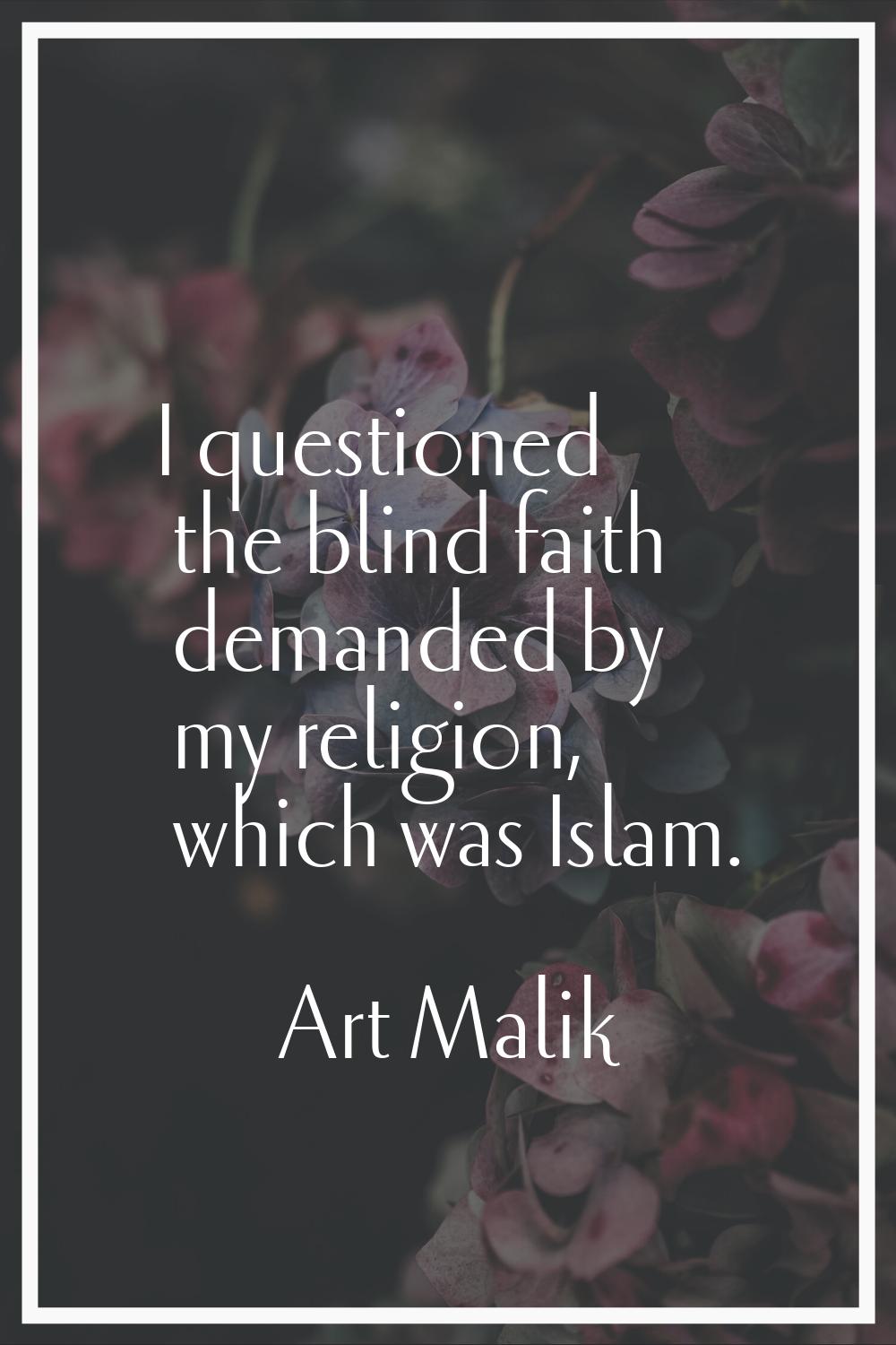 I questioned the blind faith demanded by my religion, which was Islam.