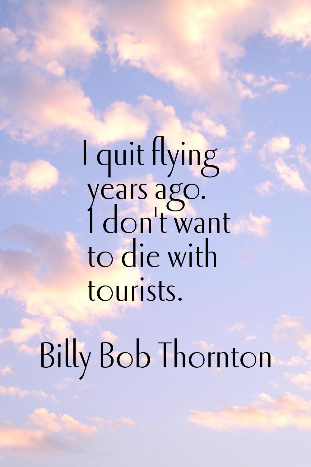 I quit flying years ago. I don't want to die with tourists.