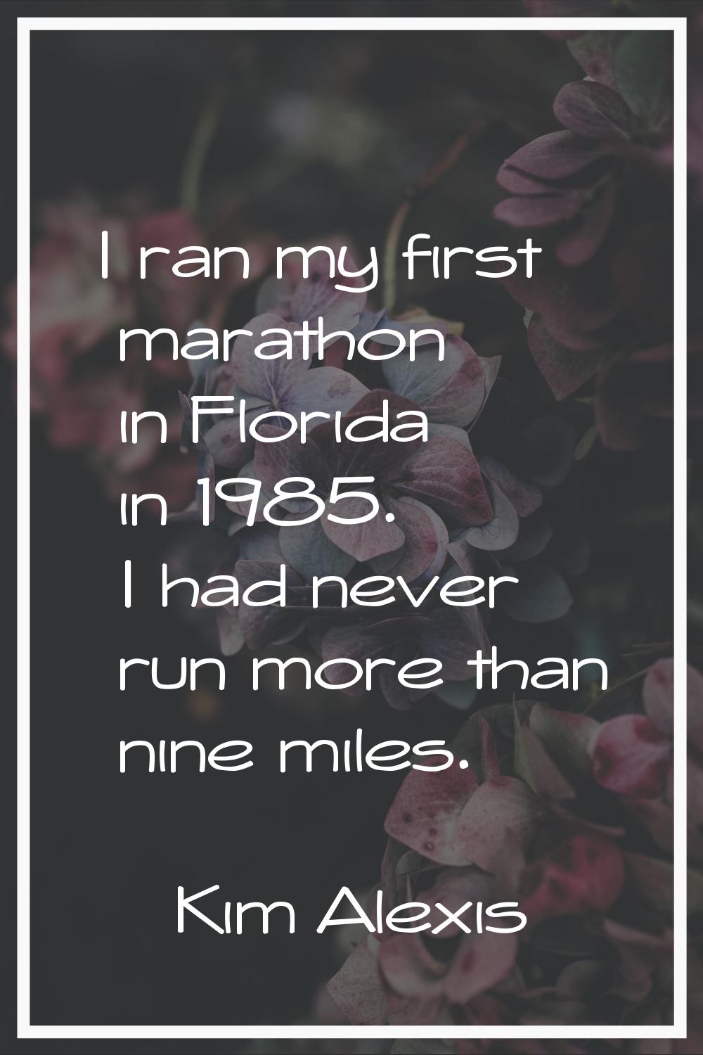 I ran my first marathon in Florida in 1985. I had never run more than nine miles.