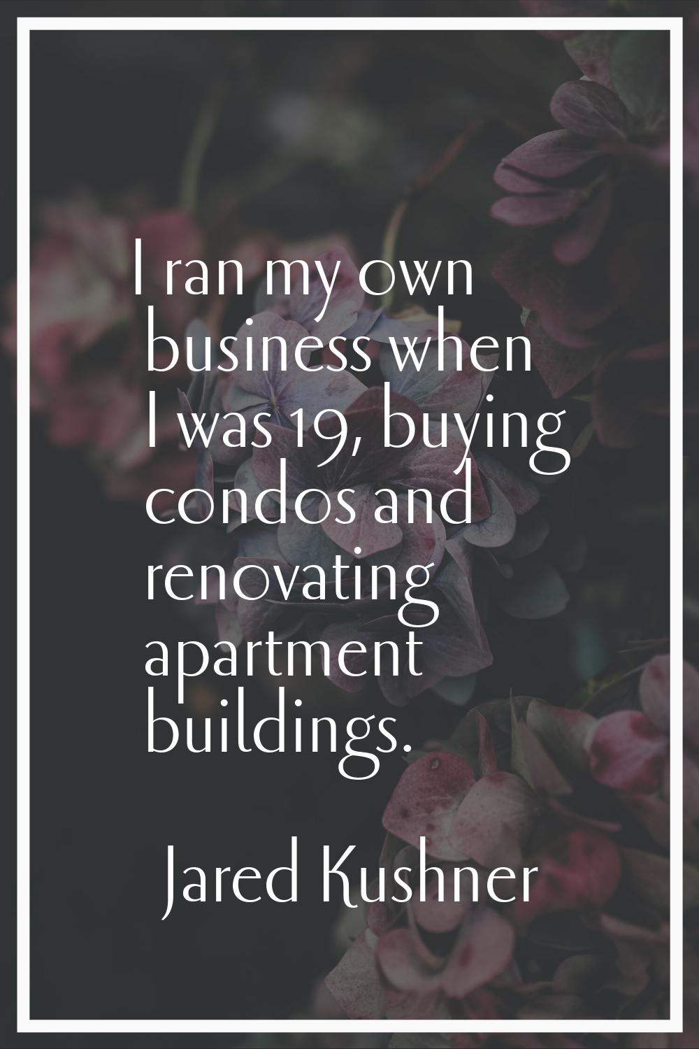 I ran my own business when I was 19, buying condos and renovating apartment buildings.