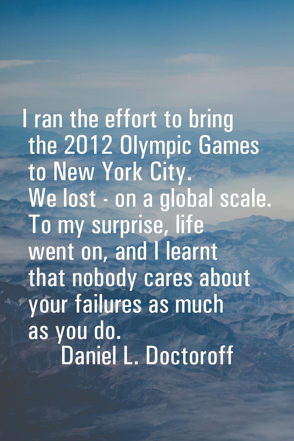 I ran the effort to bring the 2012 Olympic Games to New York City. We lost - on a global scale. To 