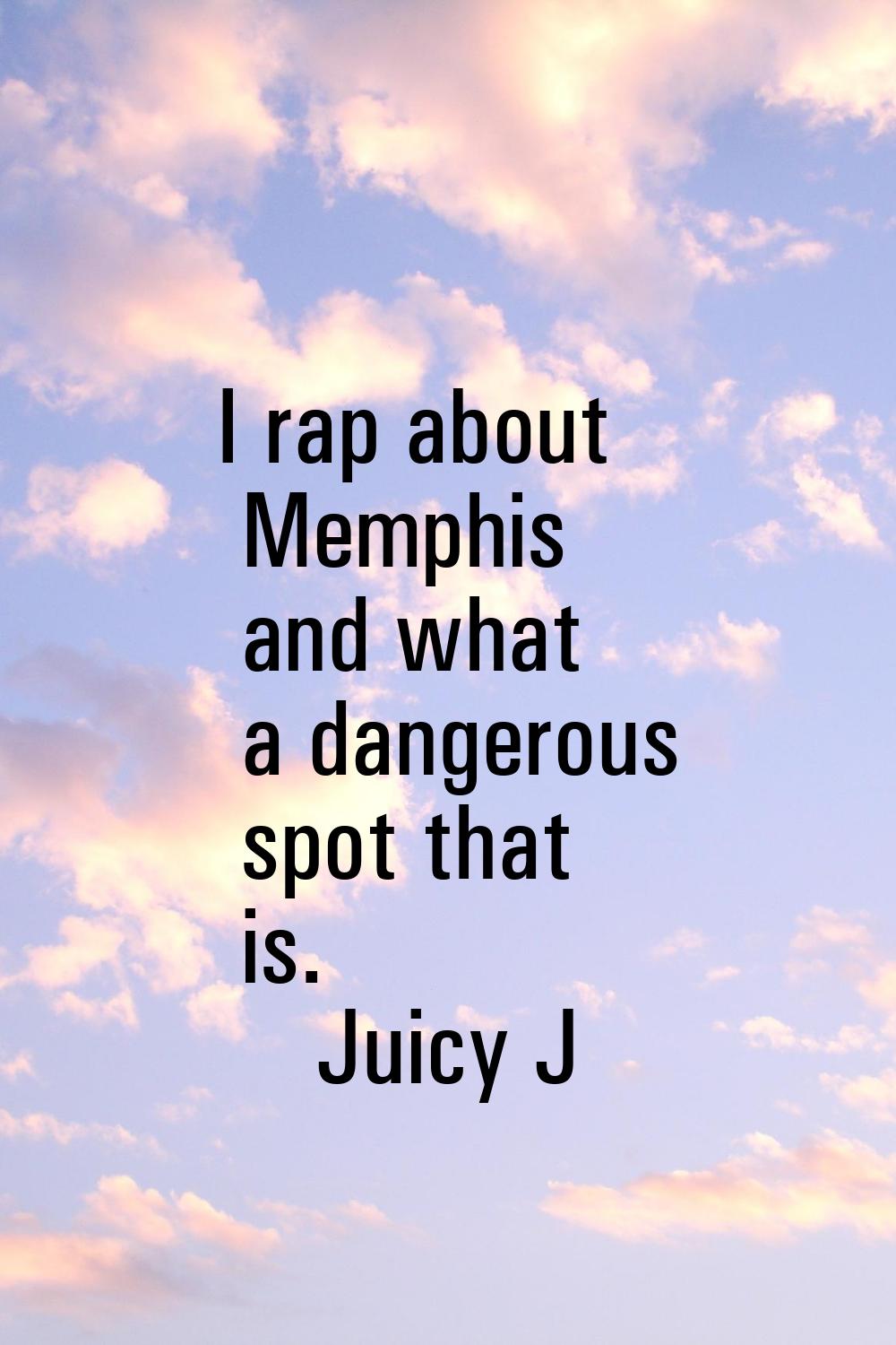 I rap about Memphis and what a dangerous spot that is.