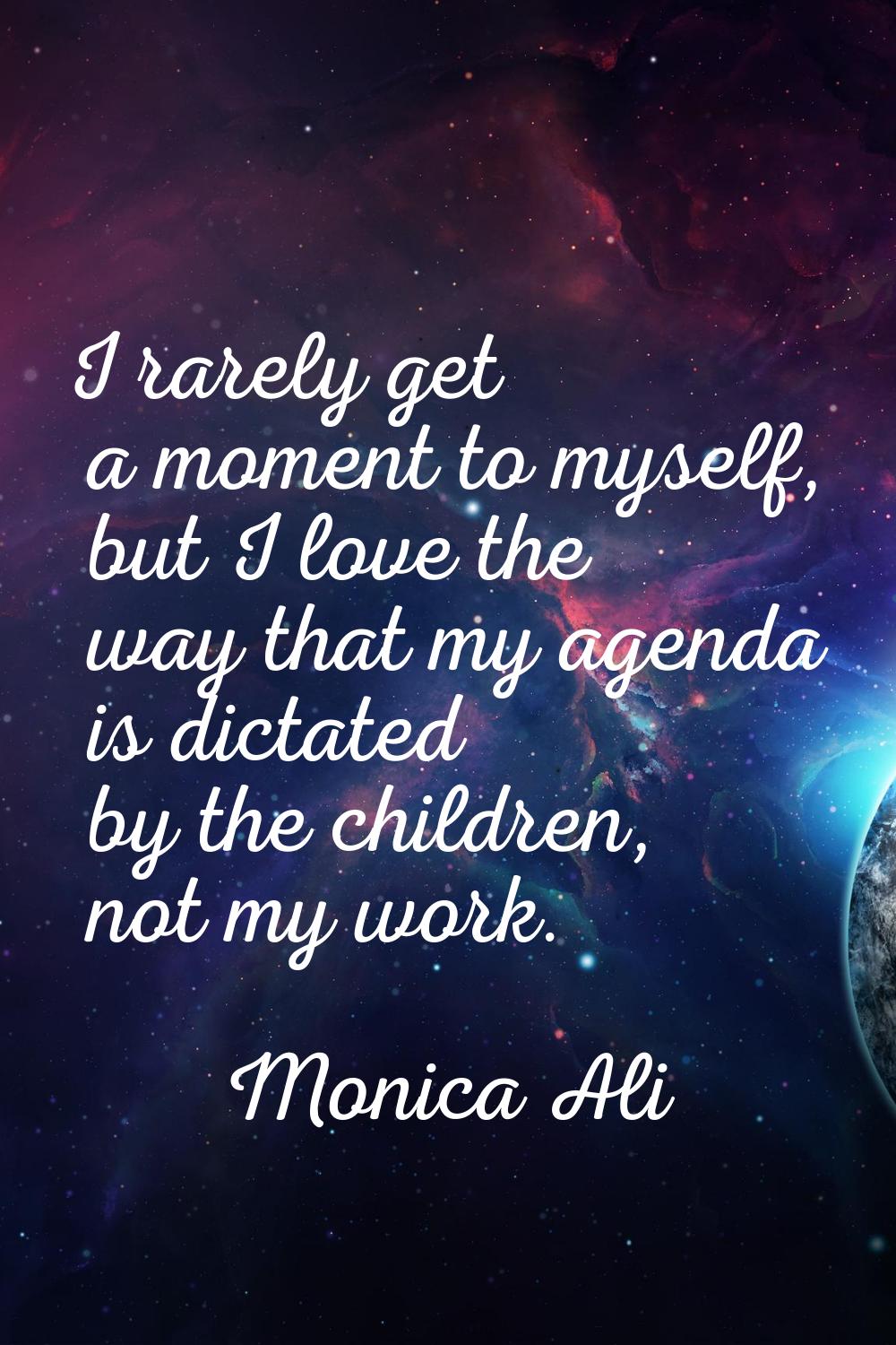 I rarely get a moment to myself, but I love the way that my agenda is dictated by the children, not