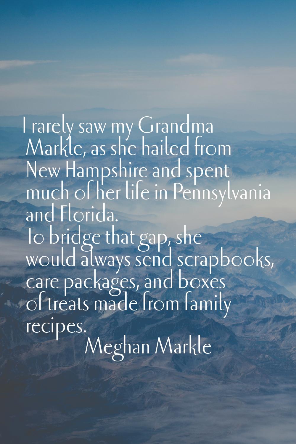 I rarely saw my Grandma Markle, as she hailed from New Hampshire and spent much of her life in Penn
