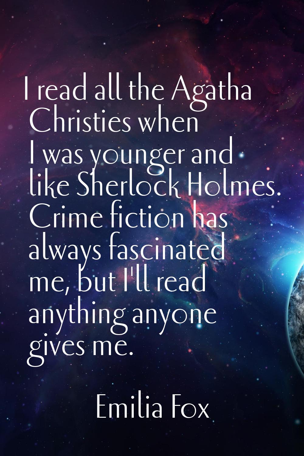 I read all the Agatha Christies when I was younger and like Sherlock Holmes. Crime fiction has alwa