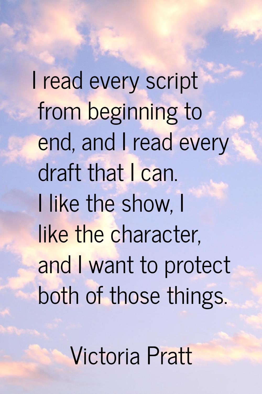 I read every script from beginning to end, and I read every draft that I can. I like the show, I li