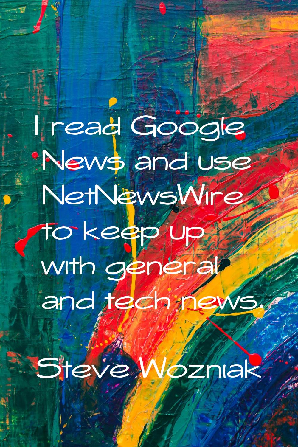 I read Google News and use NetNewsWire to keep up with general and tech news.