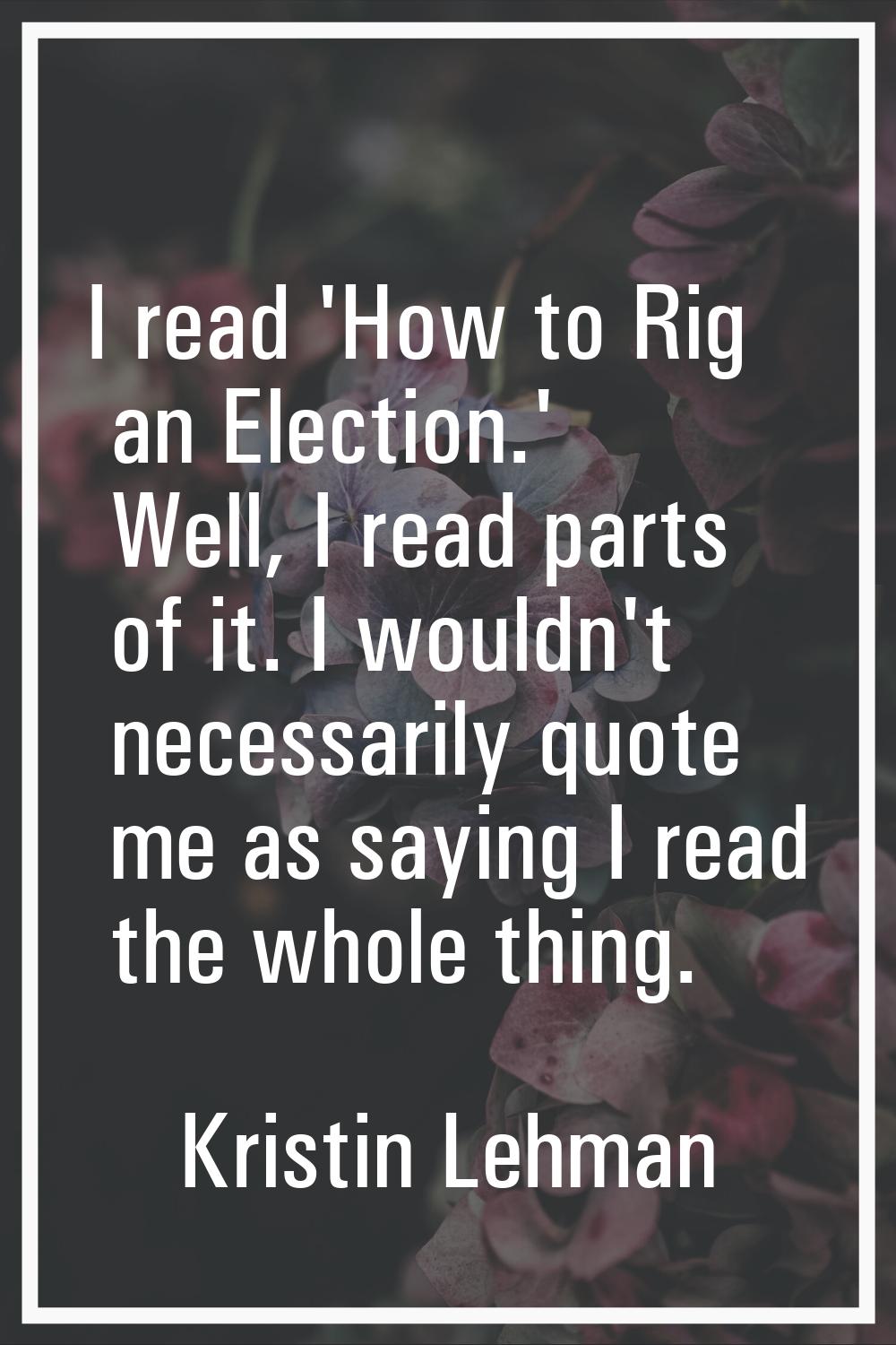 I read 'How to Rig an Election.' Well, I read parts of it. I wouldn't necessarily quote me as sayin
